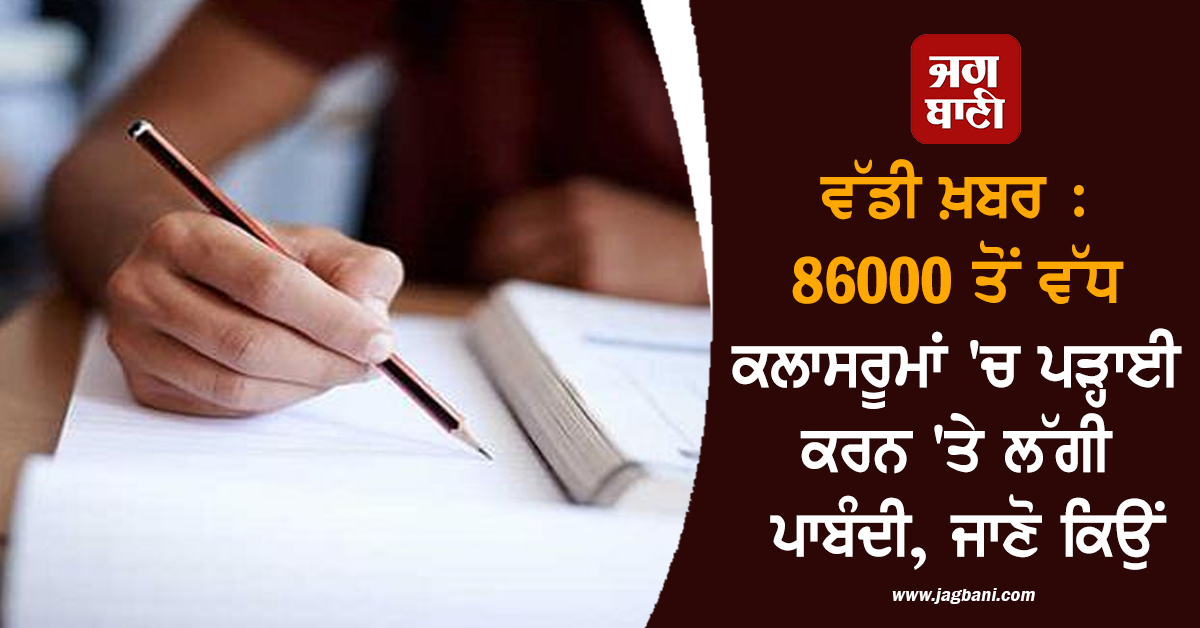 ਵੱਡੀ ਖ਼ਬਰ : 86000 ਤੋਂ ਵੱਧ ਕਲਾਸਰੂਮਾਂ 'ਚ ਪੜ੍ਹਾਈ ਕਰਨ 'ਤੇ ਲੱਗੀ ਪਾਬੰਦੀ, ਜਾਣੋ ਕਿਉਂ
