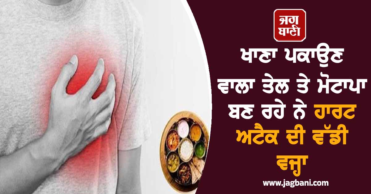 ਖਾਣਾ ਪਕਾਉਣ ਵਾਲਾ ਤੇਲ ਅਤੇ ਮੋਟਾਪਾ ਬਣ ਰਹੇ ਨੇ ਹਾਰਟ ਅਟੈਕ ਦੀ ਵੱਡੀ ਵਜ੍ਹਾ, ਜਾਣੋ ਲੱਛਣ ਤੇ ਬਚਾਅ ਦੇ ਉਪਾਅ
