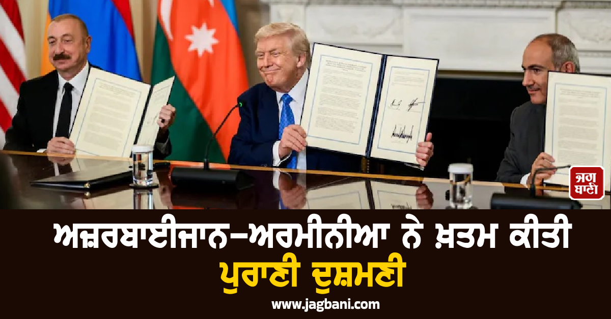 ਅਜ਼ਰਬਾਈਜਾਨ-ਅਰਮੀਨੀਆ ਨੇ ਖ਼ਤਮ ਕੀਤੀ ਪੁਰਾਣੀ ਦੁਸ਼ਮਣੀ, ਟਰੰਪ ਦੀ ਮੌਜੂਦਗੀ ''ਚ ਹੋਏ ਸ਼ਾਂਤੀ ਸਮਝੌਤੇ ''ਤੇ ਦਸਤਖ਼ਤ
