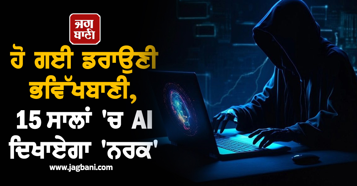 ਹੋ ਗਈ ਡਰਾਉਣੀ ਭਵਿੱਖਬਾਣੀ, 15 ਸਾਲਾਂ 'ਚ AI ਦਿਖਾਏਗਾ 'ਨਰਕ'