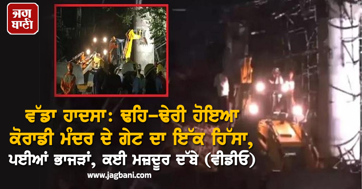 ਵੱਡਾ ਹਾਦਸਾ: ਢਹਿ-ਢੇਰੀ ਹੋਇਆ ਕੋਰਾਡੀ ਮੰਦਰ ਦੇ ਗੇਟ ਦਾ ਇੱਕ ਹਿੱਸਾ, ਪਈਆਂ ਭਾਜੜਾਂ, ਕਈ ਮਜ਼ਦੂਰ ਦੱਬੇ (ਵੀਡੀਓ)