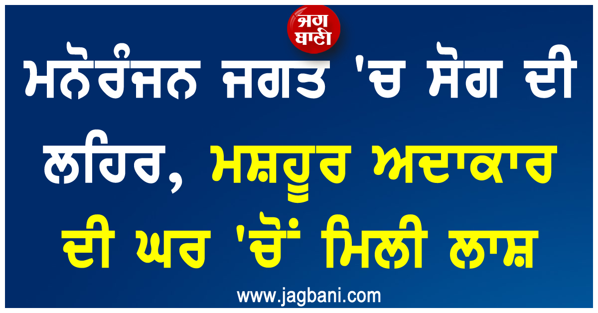 ਮਨੋਰੰਜਨ ਜਗਤ ''ਚ ਸੋਗ ਦੀ ਲਹਿਰ, ਮਸ਼ਹੂਰ ਅਦਾਕਾਰ ਦੀ ਘਰ ''ਚੋਂ ਮਿਲੀ ਲਾਸ਼