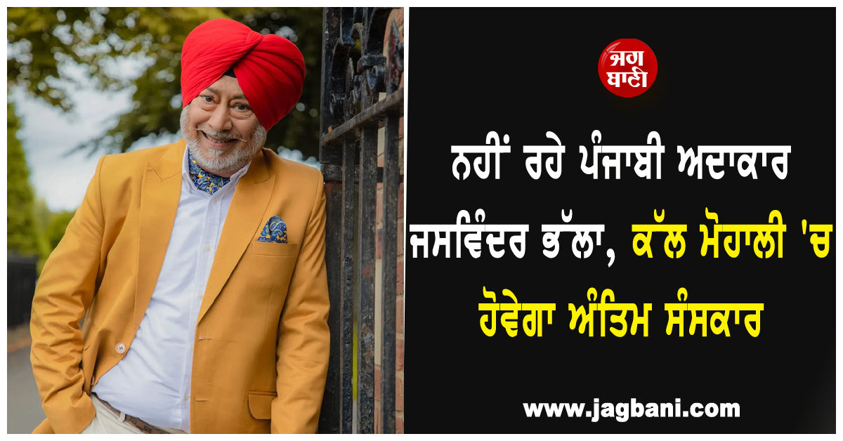 ਨਹੀਂ ਰਹੇ ਪੰਜਾਬੀ ਅਦਾਕਾਰ ਜਸਵਿੰਦਰ ਭੱਲਾ, ਕੱਲ ਮੋਹਾਲੀ 'ਚ ਹੋਵੇਗਾ ਅੰਤਿਮ ਸੰਸਕਾਰ