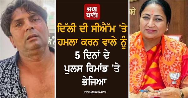 the person who attacked delhi cm has been sent on 5 day police remand