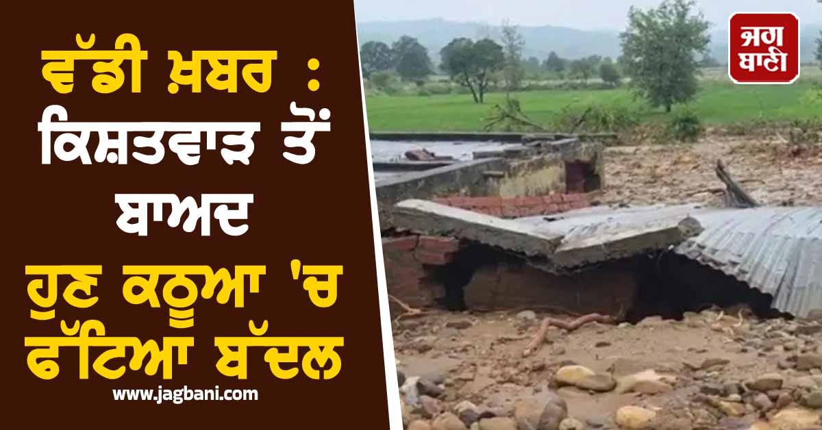 ਵੱਡੀ ਖ਼ਬਰ : ਕਿਸ਼ਤਵਾੜ ਤੋਂ ਬਾਅਦ ਹੁਣ ਕਠੂਆ 'ਚ ਫੱਟਿਆ ਬੱਦਲ, ਚਾਰ ਲੋਕਾਂ ਦੀ ਮੌਤ