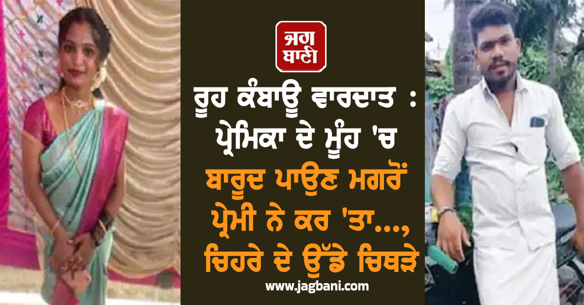ਰੂਹ ਕੰਬਾਊ ਵਾਰਦਾਤ : ਪ੍ਰੇਮਿਕਾ ਦੇ ਮੂੰਹ ''ਚ ਬਾਰੂਦ ਪਾਉਣ ਮਗਰੋਂ ਪ੍ਰੇਮੀ ਨੇ ਕਰ ''ਤਾ..., ਚਿਹਰੇ ਦੇ ਉੱਡੇ ਚਿਥੜੇ