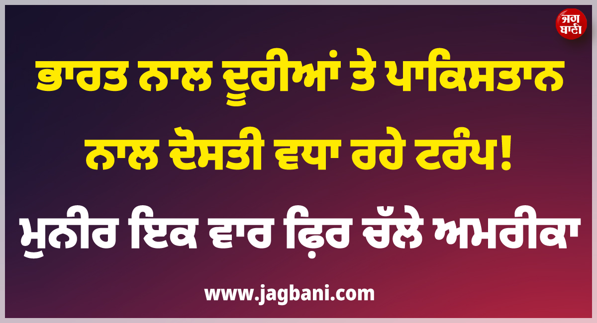ਭਾਰਤ ਨਾਲ ਦੂਰੀਆਂ ਤੇ ਪਾਕਿਸਤਾਨ ਨਾਲ ਦੋਸਤੀ ਵਧਾ ਰਹੇ ਟਰੰਪ ! ਮੁਨੀਰ ਇਕ ਵਾਰ ਫ਼ਿਰ ਚੱਲੇ ਅਮਰੀਕਾ