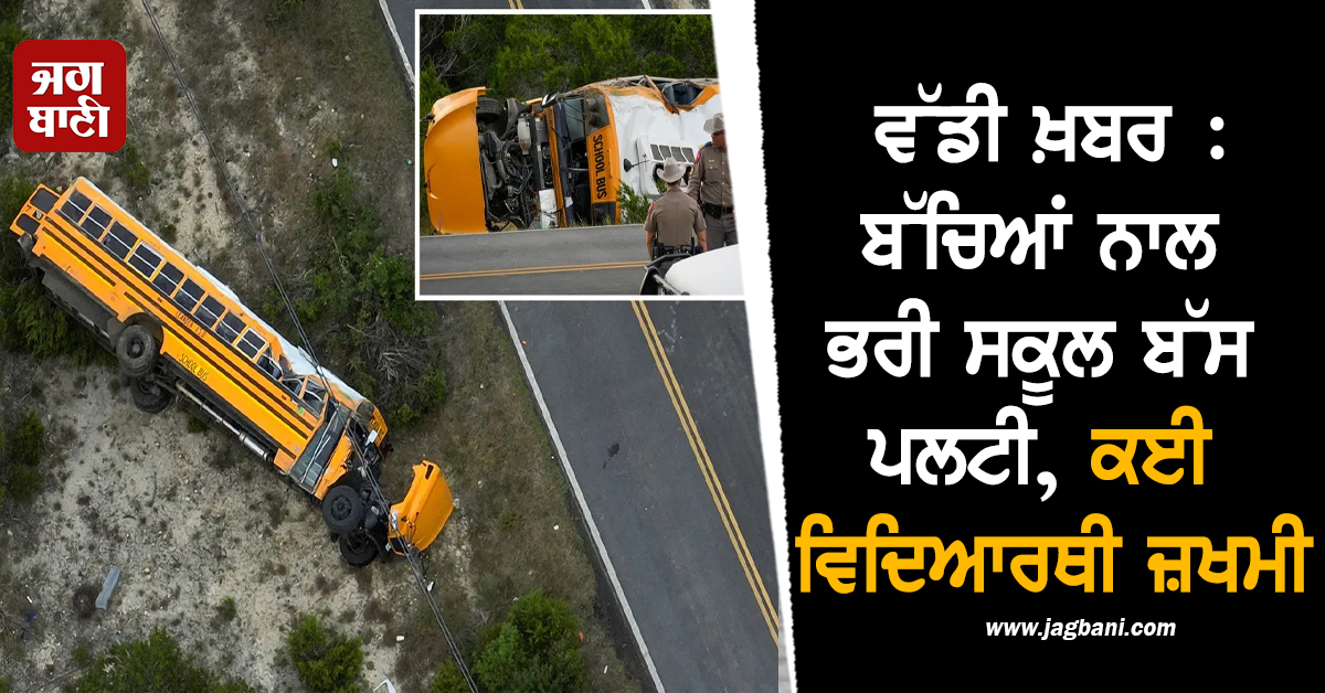 ਵੱਡੀ ਖ਼ਬਰ : ਬੱਚਿਆਂ ਨਾਲ ਭਰੀ ਸਕੂਲ ਬੱਸ ਪਲਟੀ, ਕਈ ਵਿਦਿਆਰਥੀ ਜ਼ਖਮੀ