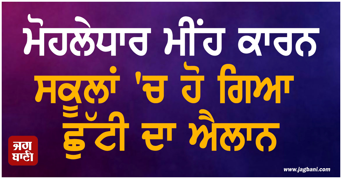 ਮੋਹਲੇਧਾਰ ਮੀਂਹ ਕਾਰਨ ਸਕੂਲਾਂ 'ਚ ਹੋ ਗਿਆ ਛੁੱਟੀ ਦਾ ਐਲਾਨ