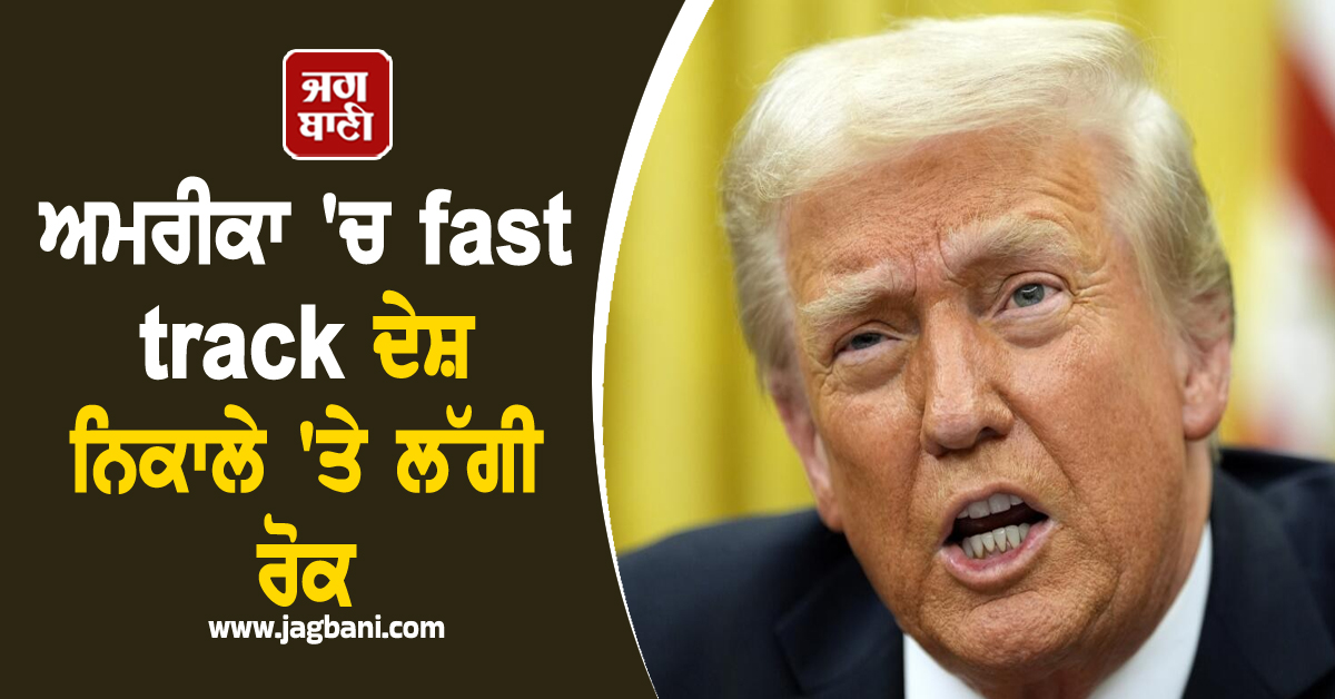 ਅਮਰੀਕਾ 'ਚ fast track ਦੇਸ਼ ਨਿਕਾਲੇ 'ਤੇ ਲੱਗੀ ਰੋਕ, ਲੱਖਾਂ ਪ੍ਰਵਾਸੀਆਂ ਨੂੰ ਹੋਵੇਗਾ ਫ਼ਾਇਦਾ