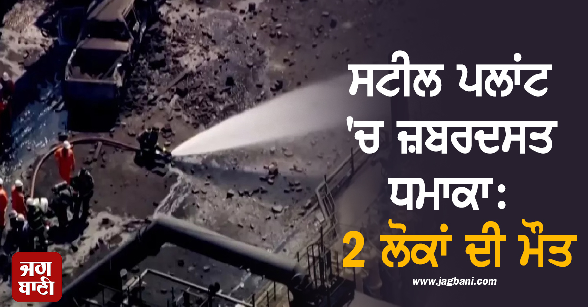 ਸਟੀਲ ਪਲਾਂਟ 'ਚ ਹੋਇਆ ਜ਼ਬਰਦਸਤ ਧਮਾਕਾ: 2 ਲੋਕਾਂ ਦੀ ਮੌਤ, ਭਾਰੀ ਨੁਕਸਾਨ ਦਾ ਖਦਸ਼ਾ