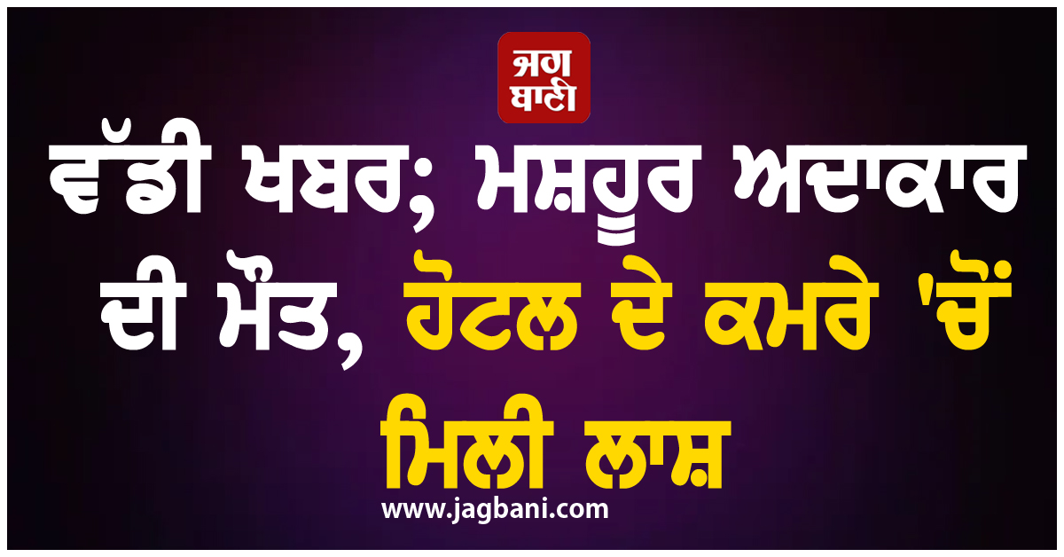 ਵੱਡੀ ਖਬਰ; ਮਸ਼ਹੂਰ ਅਦਾਕਾਰ ਦੀ ਮੌਤ, ਹੋਟਲ ਦੇ ਕਮਰੇ ''ਚੋਂ ਮਿਲੀ ਲਾਸ਼
