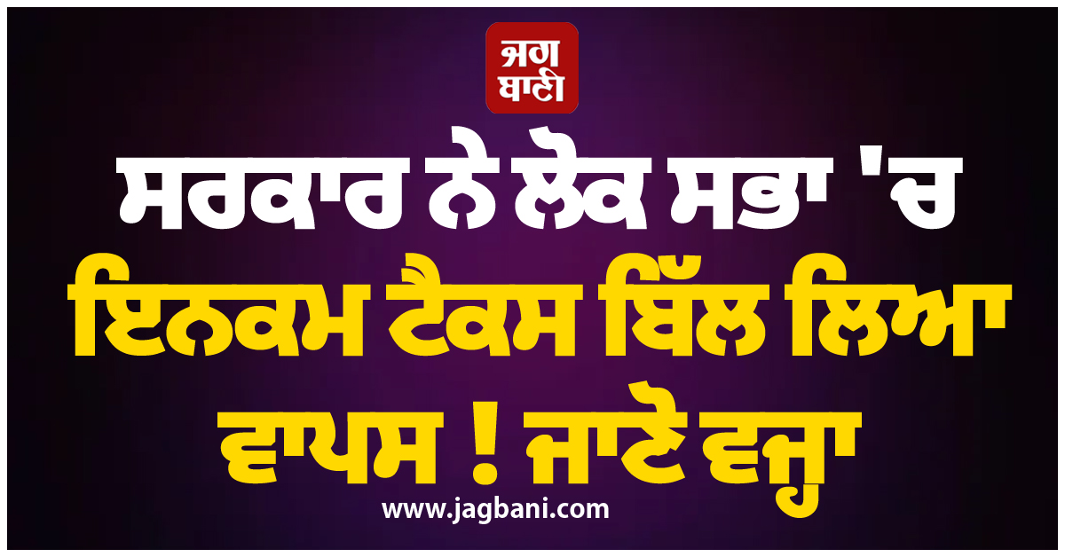 ਸਰਕਾਰ ਨੇ ਲੋਕ ਸਭਾ 'ਚ ਵਾਪਸ ਲਿਆ ਇਨਕਮ ਟੈਕਸ ਬਿੱਲ ! ਜਾਣੋ ਵਜ੍ਹਾ
