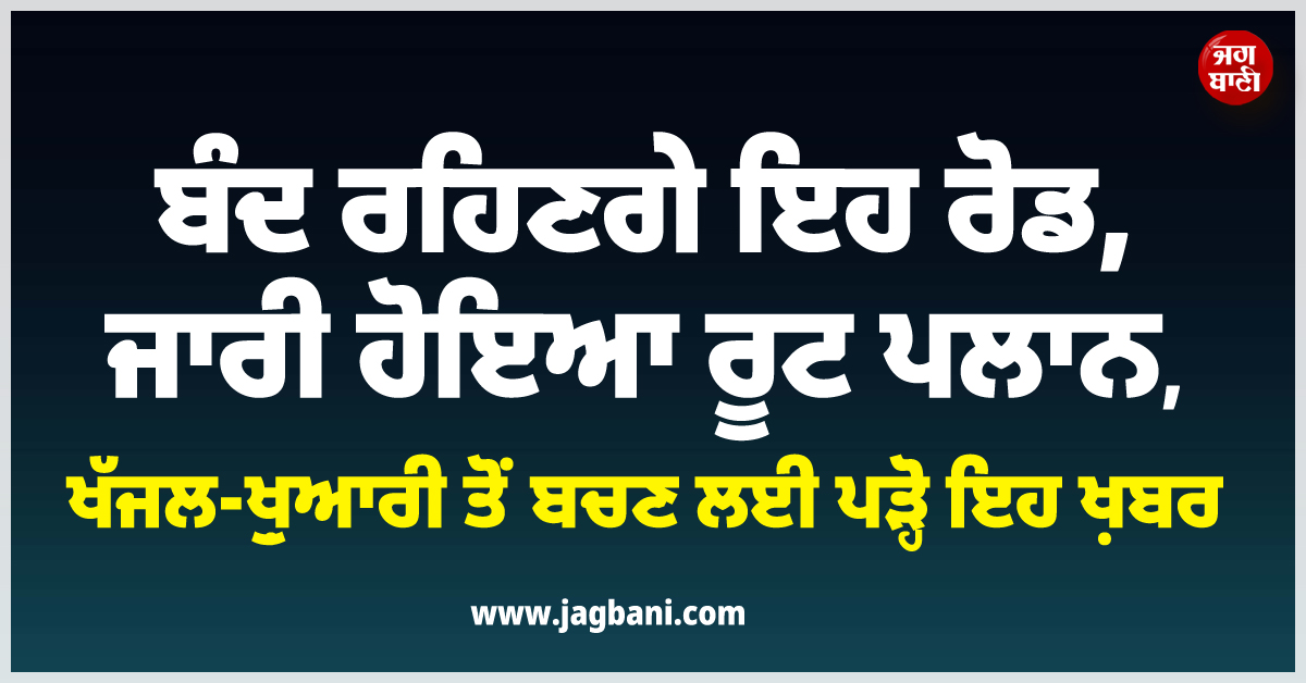 ਵੱਡੀ ਖ਼ਬਰ ; ਬੰਦ ਰਹਿਣਗੇ ਇਹ ਰੋਡ, ਜਾਰੀ ਹੋਇਆ ਰੂਟ ਪਲਾਨ, ਖੱਜਲ-ਖ਼ੁਆਰੀ ਤੋਂ ਬਚਣ ਲਈ ਪੜ੍ਹੋ ਇਹ ਖ਼ਬਰ