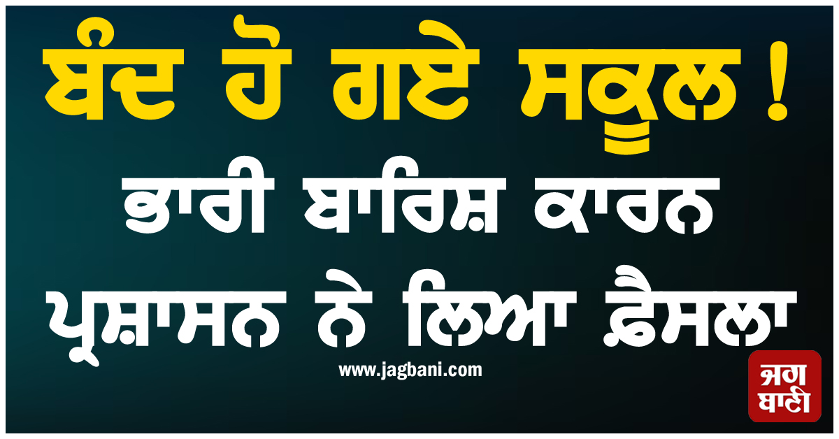 ਬੰਦ ਹੋ ਗਏ ਸਕੂਲ ! ਭਾਰੀ ਬਾਰਿਸ਼ ਕਾਰਨ ਪ੍ਰਸ਼ਾਸਨ ਨੇ ਲਿਆ ਫ਼ੈਸਲਾ