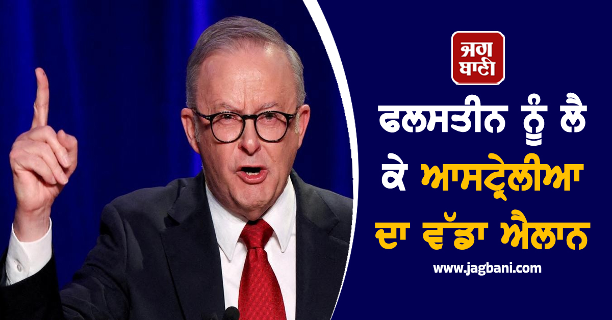 ਫਲਸਤੀਨ ਨੂੰ ਲੈ ਕੇ ਆਸਟ੍ਰੇਲੀਆ ਦਾ ਵੱਡਾ ਐਲਾਨ, PM ਅਲਬਾਨੀਜ਼ ਨੇ ਆਖ 'ਤੀ ਇਹ ਗੱਲ