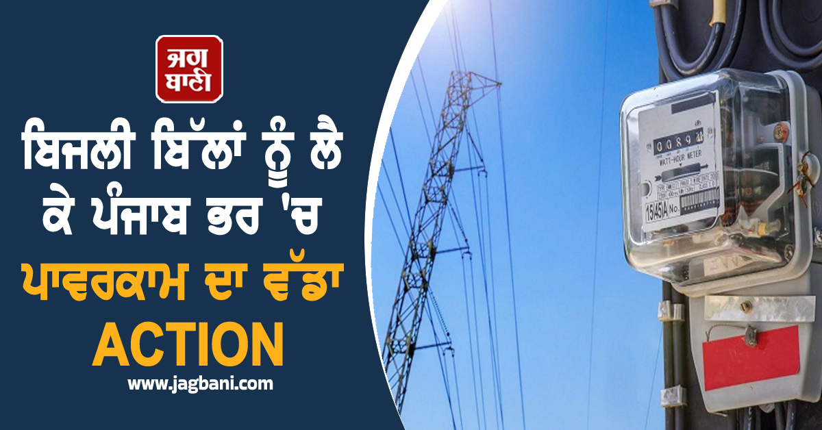 ਬਿਜਲੀ ਬਿੱਲਾਂ ਨੂੰ ਲੈ ਕੇ ਪੰਜਾਬ ਭਰ 'ਚ ਪਾਵਰਕਾਮ ਦਾ ਵੱਡਾ ACTION, ਹੁਣ ਗੁਆਂਢੀਆਂ ਨੂੰ ਵੀ...