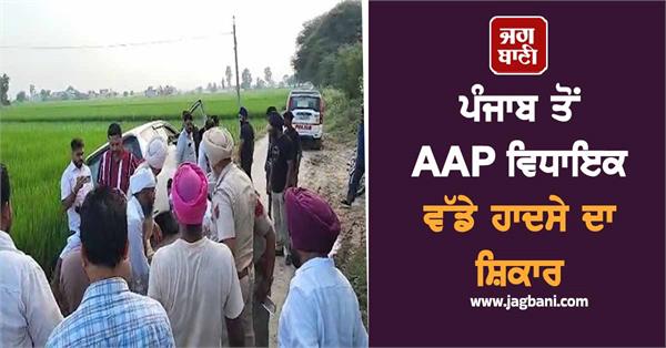 aap mla from punjab falls victim to major accident