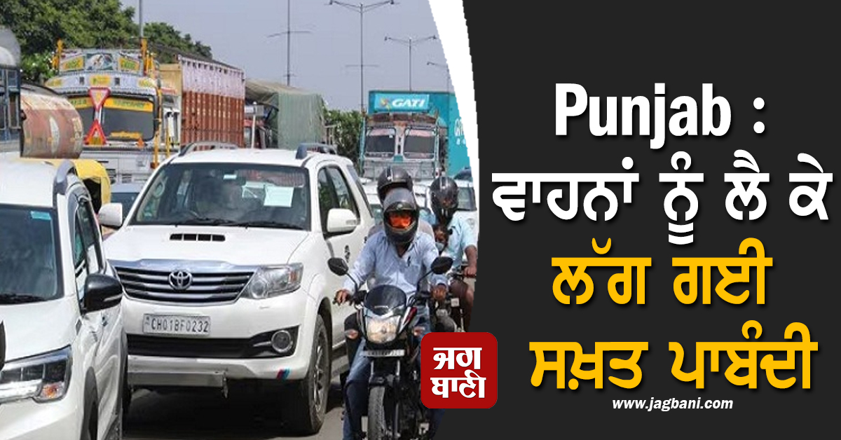 Punjab : ਵਾਹਨਾਂ ਨੂੰ ਲੈ ਕੇ ਲੱਗ ਗਈ ਸਖ਼ਤ ਪਾਬੰਦੀ, ਸਵੇਰ ਤੋਂ ਸ਼ਾਮ ਤੱਕ ਹੁਣ...