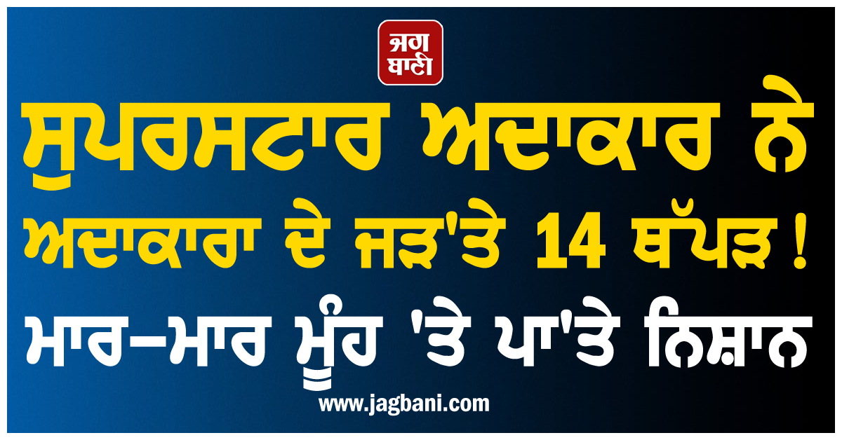 ਸੁਪਰਸਟਾਰ ਅਦਾਕਾਰ ਨੇ ਅਦਾਕਾਰਾ ਦੇ ਜੜ'ਤੇ 14 ਥੱਪੜ ! ਮਾਰ-ਮਾਰ ਮੂੰਹ 'ਤੇ ਪਾ'ਤੇ ਨਿਸ਼ਾਨ