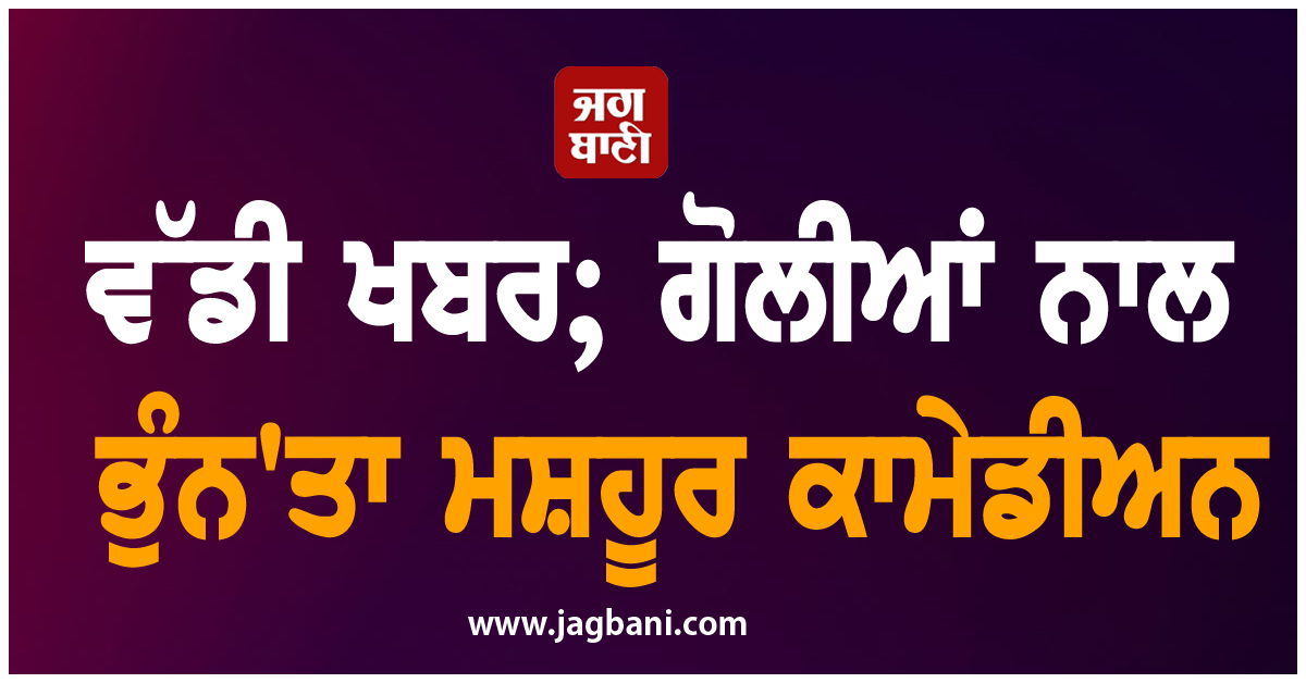 ਵੱਡੀ ਖਬਰ; ਗੋਲੀਆਂ ਨਾਲ ਭੁੰਨ''ਤਾ ਮਸ਼ਹੂਰ ਕਾਮੇਡੀਅਨ
