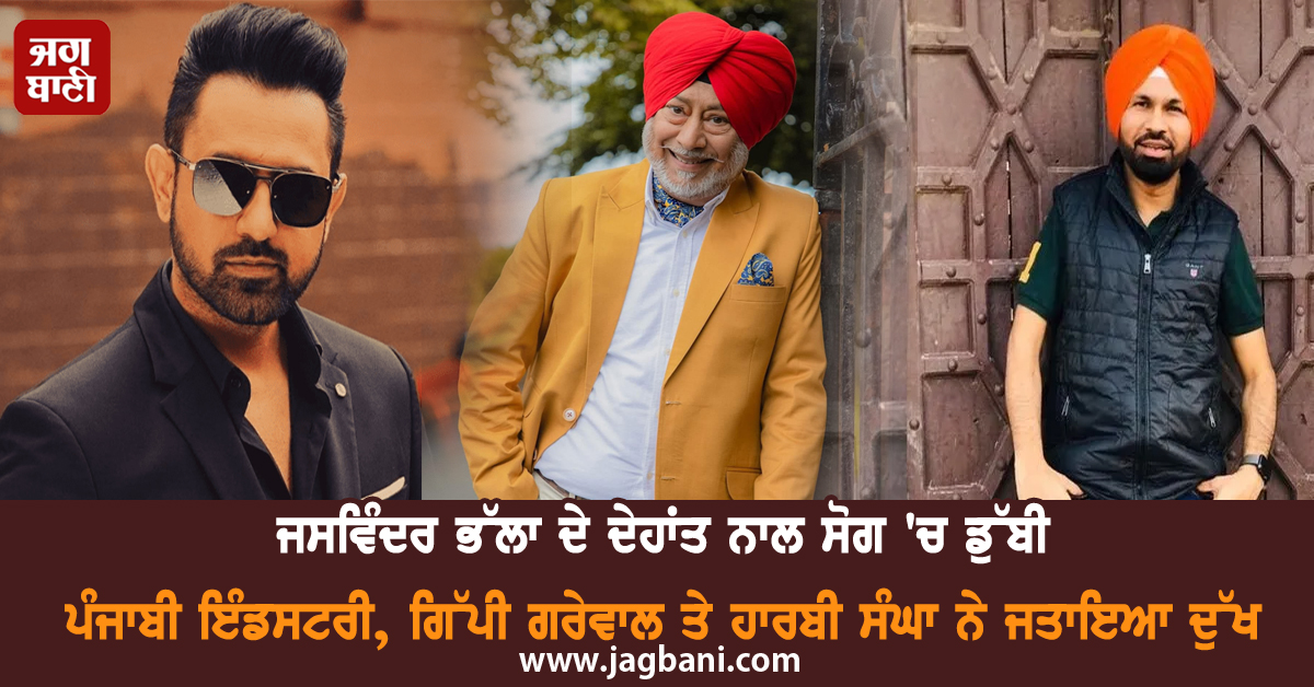 ਜਸਵਿੰਦਰ ਭੱਲਾ ਦੇ ਦੇਹਾਂਤ ਨਾਲ ਸੋਗ ''ਚ ਡੁੱਬੀ ਪੰਜਾਬੀ ਇੰਡਸਟਰੀ, ਗਿੱਪੀ ਗਰੇਵਾਲ ਤੇ ਹਾਰਬੀ ਸੰਘਾ ਨੇ ਜਤਾਇਆ ਦੁੱਖ