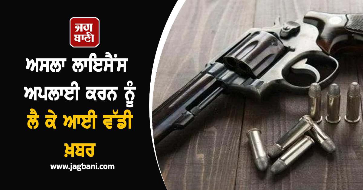 ਅਸਲਾ ਲਾਇਸੈਂਸ ਅਪਲਾਈ ਕਰਨ ਨੂੰ ਲੈ ਕੇ ਆਈ ਵੱਡੀ ਖ਼ਬਰ, ਹੋ ਜਾਓ ਸਾਵਧਾਨ ਨਹੀਂ ਤਾਂ...