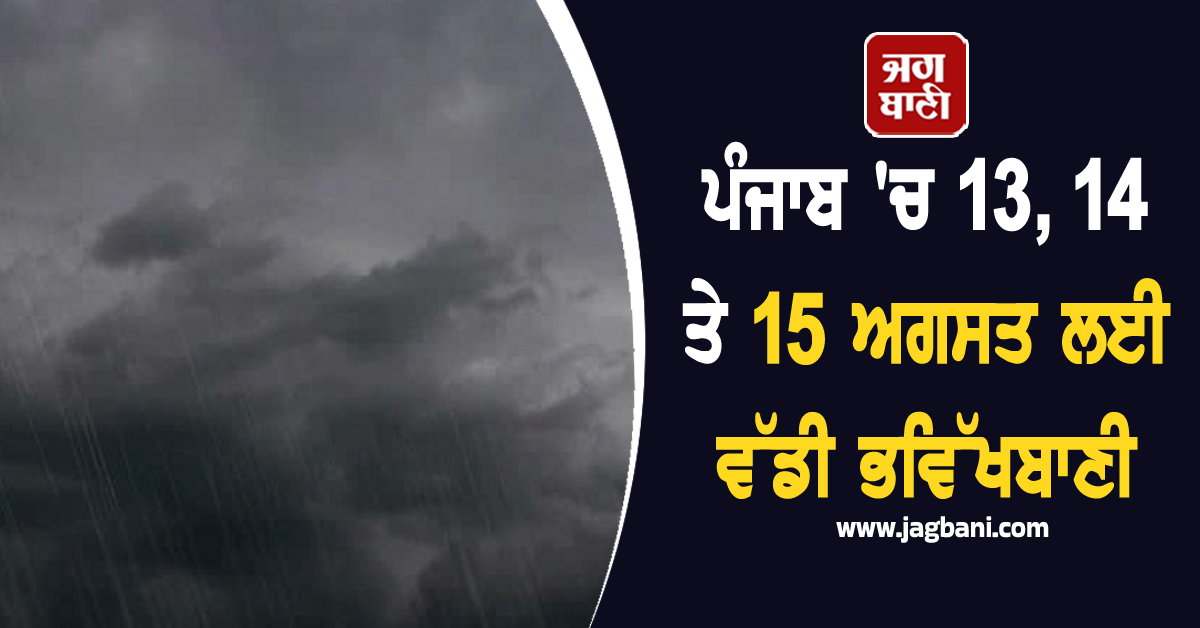 ਪੰਜਾਬ 'ਚ 13, 14 ਤੇ 15 ਅਗਸਤ ਲਈ ਵੱਡੀ ਭਵਿੱਖਬਾਣੀ, ਲੋਕਾਂ ਨੂੰ ਸਾਵਧਾਨ ਰਹਿਣ ਦੀ ਅਪੀਲ