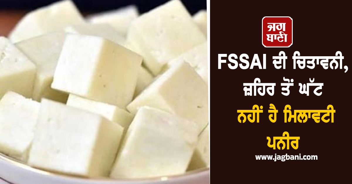 FSSAI ਦੀ ਭਾਰਤੀਆਂ ਨੂੰ ਸਖ਼ਤ ਚਿਤਾਵਨੀ, ਜ਼ਹਿਰ ਤੋਂ ਘੱਟ ਨਹੀਂ ਹੈ ਮਿਲਾਵਟੀ ਪਨੀਰ