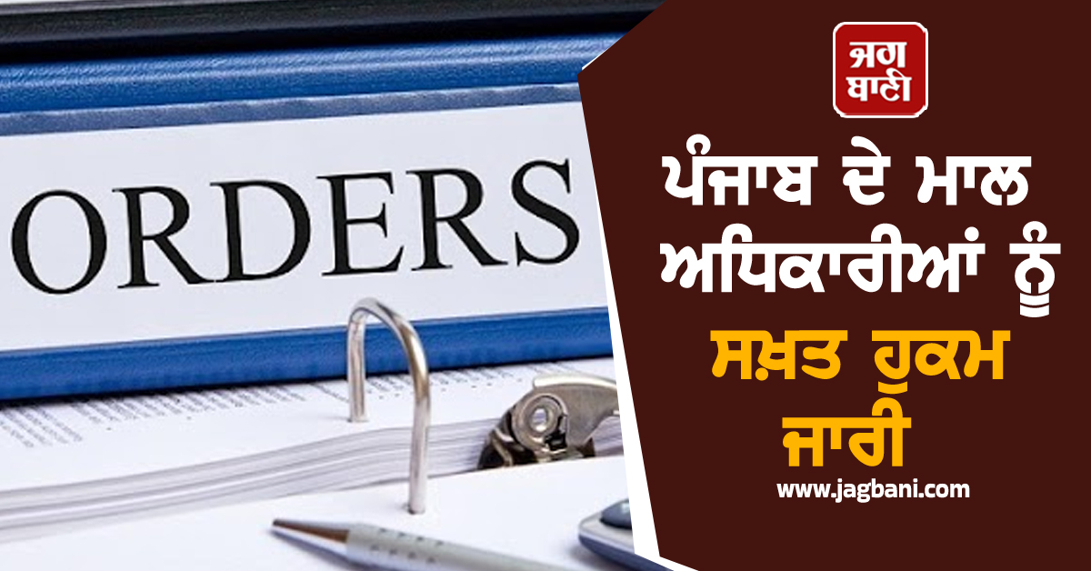 ਪੰਜਾਬ ਦੇ ਮਾਲ ਅਧਿਕਾਰੀਆਂ ਨੂੰ ਸਖ਼ਤ ਹੁਕਮ ਜਾਰੀ, ਜ਼ਮੀਨਾਂ ਦੇ ਰਿਕਾਰਡ ਨੂੰ ਲੈ ਕੇ...