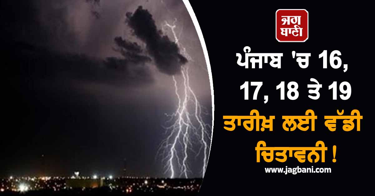 ਪੰਜਾਬ 'ਚ 16, 17, 18 ਤੇ 19 ਤਾਰੀਖ਼ ਲਈ ਵੱਡੀ ਚਿਤਾਵਨੀ! ਵਿਗੜ ਸਕਦੇ ਨੇ ਹਾਲਾਤ