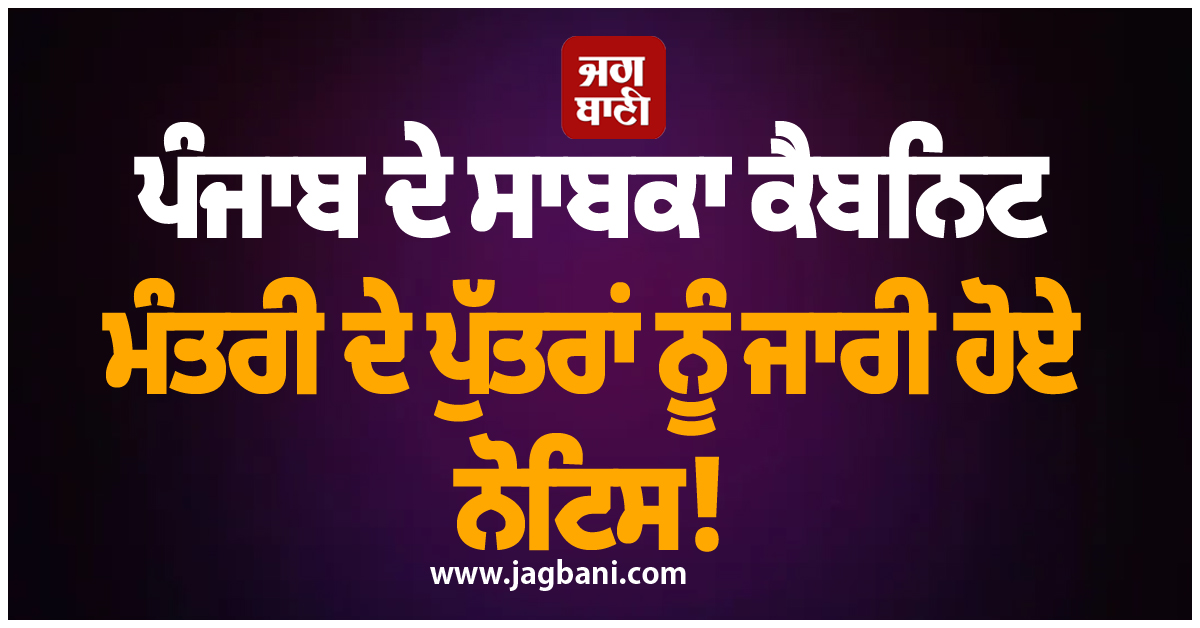 ਪੰਜਾਬ ਦੇ ਸਾਬਕਾ ਕੈਬਨਿਟ ਮੰਤਰੀ ਦੇ ਪੁੱਤਰਾਂ ਨੂੰ ਜਾਰੀ ਹੋਏ ਨੋਟਿਸ! 16 ਸਤੰਬਰ ਨੂੰ ਦੋਵੇਂ ਭਰਾ...