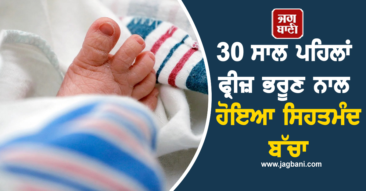 30 ਸਾਲ ਪਹਿਲਾਂ ਫ੍ਰੀਜ਼ ਭਰੂਣ ਨਾਲ ਹੋਇਆ ਸਿਹਤਮੰਦ ਬੱਚਾ, ਬਣਿਆ ਰਿਕਾਰਡ