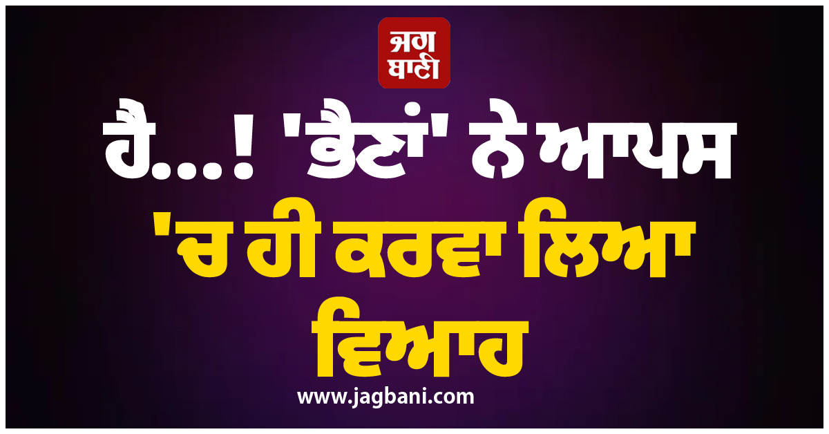 ਹੈਂ...! ''ਭੈਣਾਂ'' ਨੇ ਆਪਸ ''ਚ ਹੀ ਕਰਵਾ ਲਿਆ ਵਿਆਹ, ਪੁਲਸ ਨੇ...