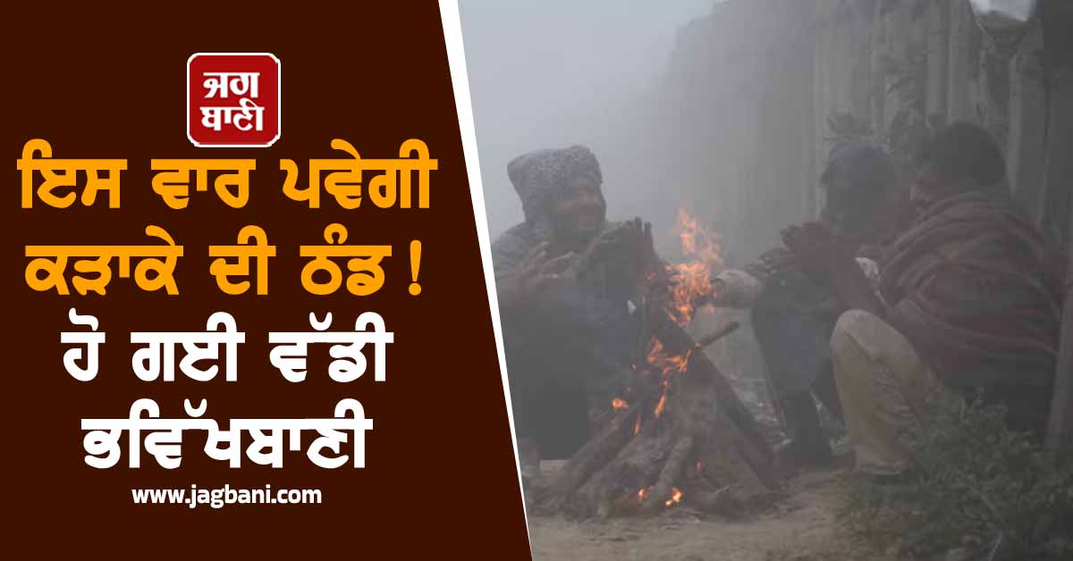 ਇਸ ਵਾਰ ਪਵੇਗੀ ਕੜਾਕੇ ਦੀ ਠੰਡ ! ਹੋ ਗਈ ਵੱਡੀ ਭਵਿੱਖਬਾਣੀ