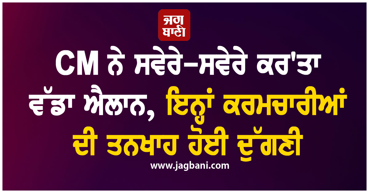 CM ਨੇ ਸਵੇਰੇ-ਸਵੇਰੇ ਕਰ''ਤਾ ਵੱਡਾ ਐਲਾਨ, ਇਨ੍ਹਾਂ ਕਰਮਚਾਰੀਆਂ ਦੀ ਤਨਖਾਹ ਹੋਈ ਦੁੱਗਣੀ