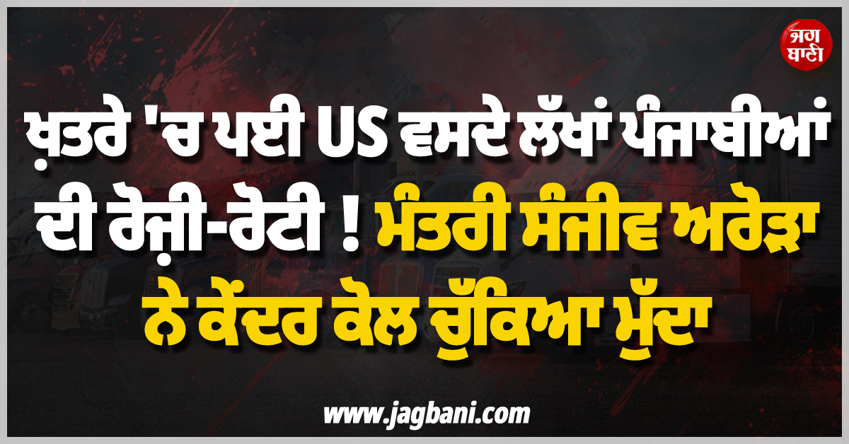 ਖ਼ਤਰੇ ''ਚ ਪਈ US ਵਸਦੇ ਲੱਖਾਂ ਪੰਜਾਬੀਆਂ ਦੀ ਰੋਜ਼ੀ-ਰੋਟੀ ! ਮੰਤਰੀ ਸੰਜੀਵ ਅਰੋੜਾ ਨੇ ਕੇਂਦਰ ਕੋਲ ਚੁੱਕਿਆ ਮੁੱਦਾ