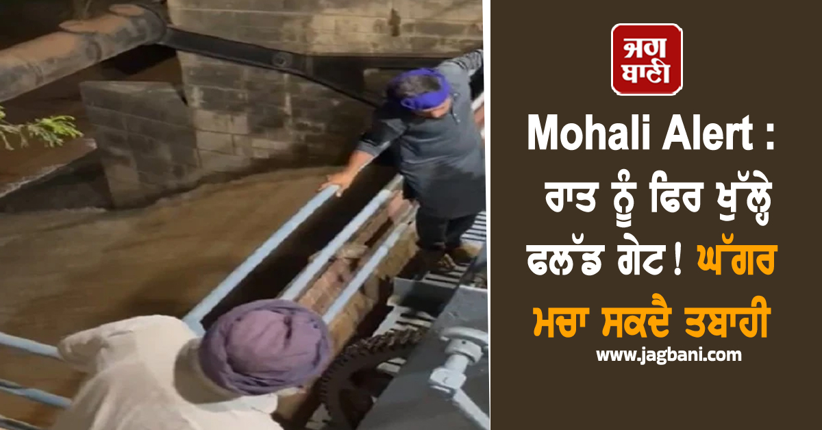 Mohali Alert : ਰਾਤ ਨੂੰ ਫਿਰ ਖੁੱਲ੍ਹੇ ਫਲੱਡ ਗੇਟ! ਘੱਗਰ ਮਚਾ ਸਕਦੈ ਤਬਾਹੀ, ਪ੍ਰਸ਼ਾਸਨ ਵਲੋਂ ਅਲਰਟ ਜਾਰੀ