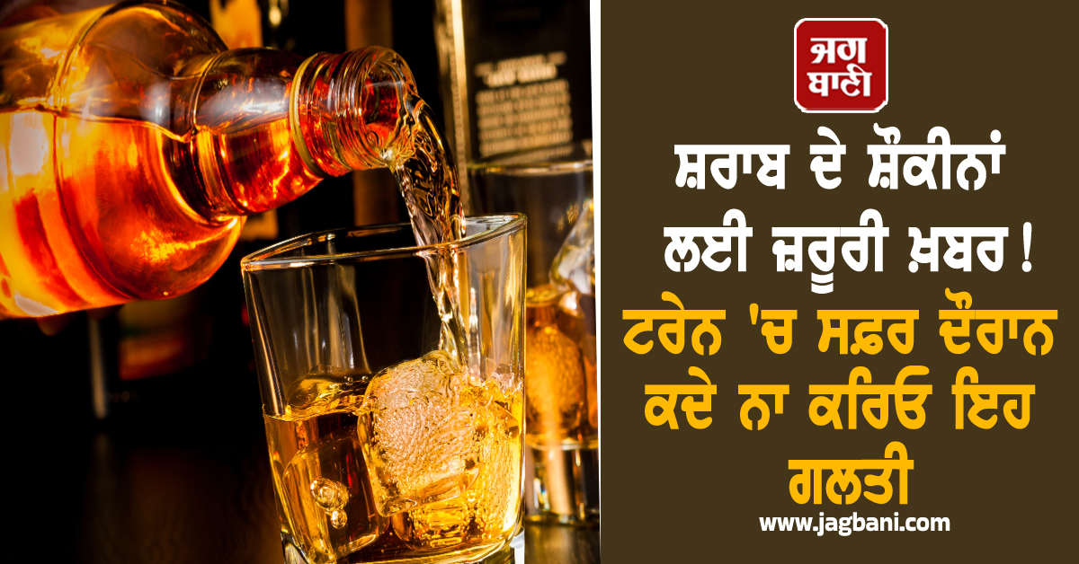 ਸ਼ਰਾਬ ਦੇ ਸ਼ੌਕੀਨਾਂ ਲਈ ਜ਼ਰੂਰੀ ਖ਼ਬਰ! ਟਰੇਨ 'ਚ ਸਫ਼ਰ ਦੌਰਾਨ ਕਦੇ ਨਾ ਕਰਿਓ ਇਹ ਗਲਤੀ