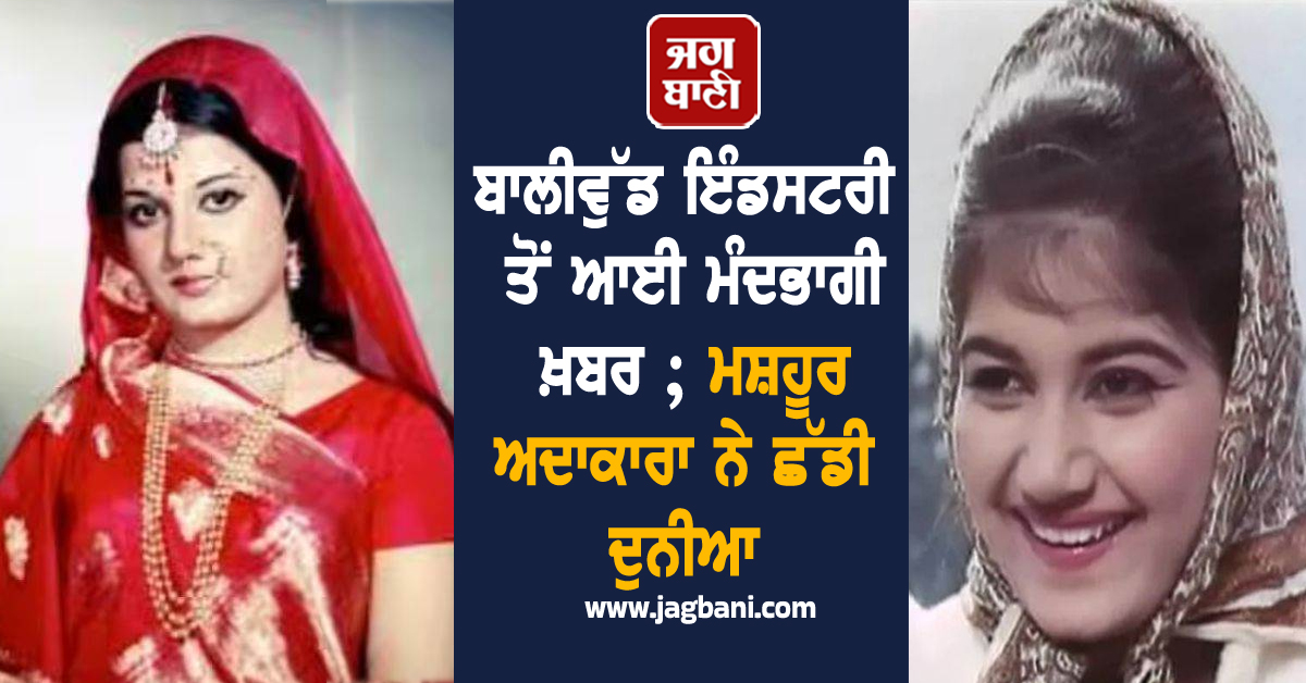 ਬਾਲੀਵੁੱਡ ਇੰਡਸਟਰੀ ਤੋਂ ਆਈ ਮੰਦਭਾਗੀ ਖ਼ਬਰ ; ਮਸ਼ਹੂਰ ਅਦਾਕਾਰਾ ਨੇ ਛੱਡੀ ਦੁਨੀਆ