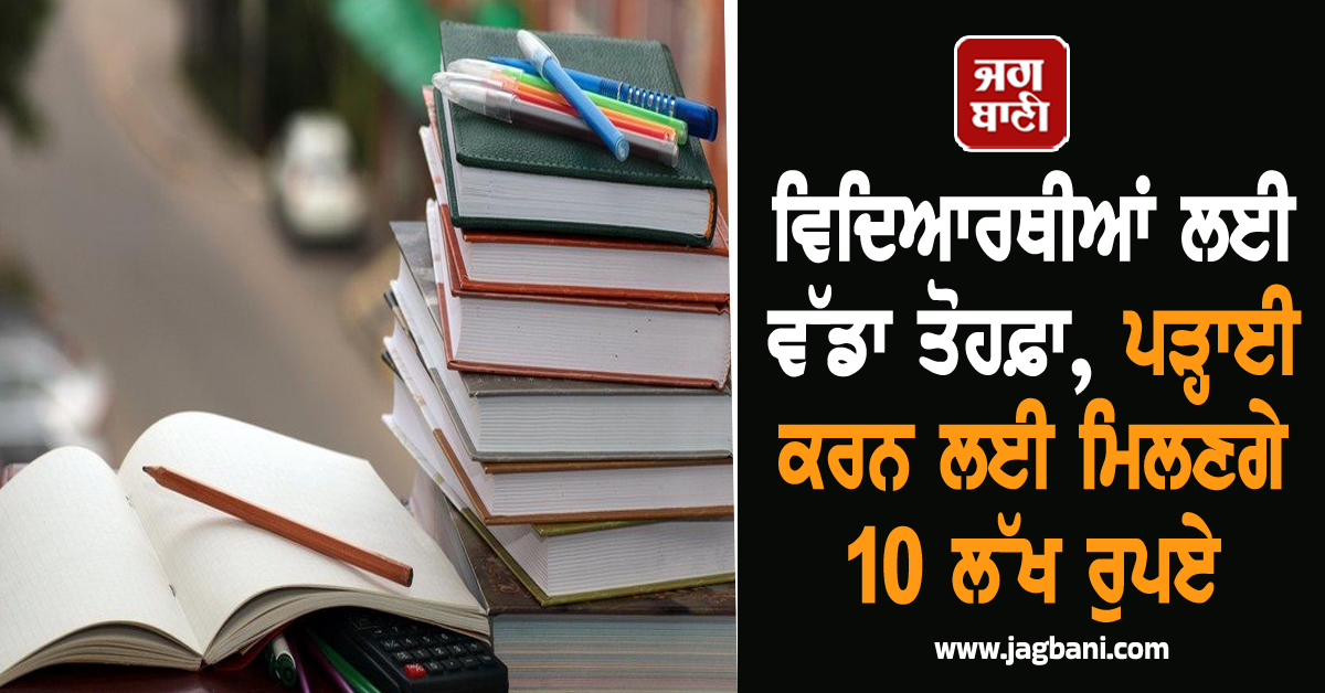 ਵਿਦਿਆਰਥੀਆਂ ਲਈ ਵੱਡਾ ਤੋਹਫ਼ਾ, ਪੜ੍ਹਾਈ ਕਰਨ ਲਈ ਮਿਲਣਗੇ 10 ਲੱਖ ਰੁਪਏ, ਜਾਣੋ ਕਿਵੇਂ