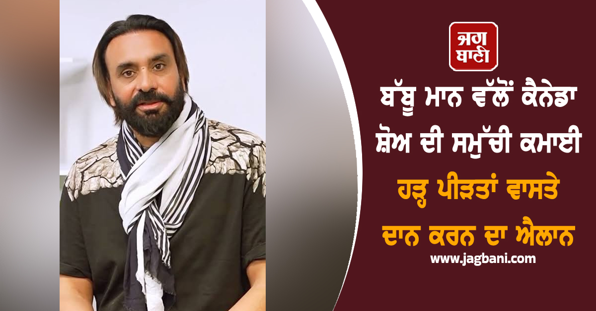 ਬੱਬੂ ਮਾਨ ਵੱਲੋਂ ਕੈਨੇਡਾ ਸ਼ੋਅ ਦੀ ਸਮੁੱਚੀ ਕਮਾਈ ਹੜ੍ਹ ਪੀੜਤਾਂ ਵਾਸਤੇ ਦਾਨ ਕਰਨ ਦਾ ਐਲਾਨ