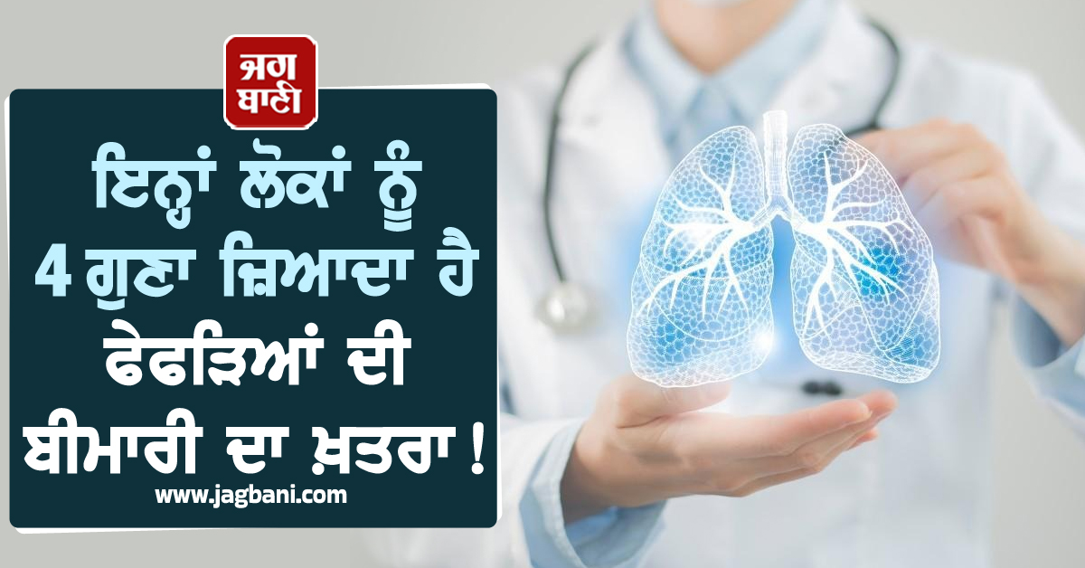 ਇਨ੍ਹਾਂ ਲੋਕਾਂ ਨੂੰ 4 ਗੁਣਾ ਜ਼ਿਆਦਾ ਹੈ ਫੇਫੜਿਆਂ ਦੀ ਬਿਮਾਰੀ ਦਾ ਖ਼ਤਰਾ ! ਛੇਤੀ ਕਰੋ ਬਚਾਅ