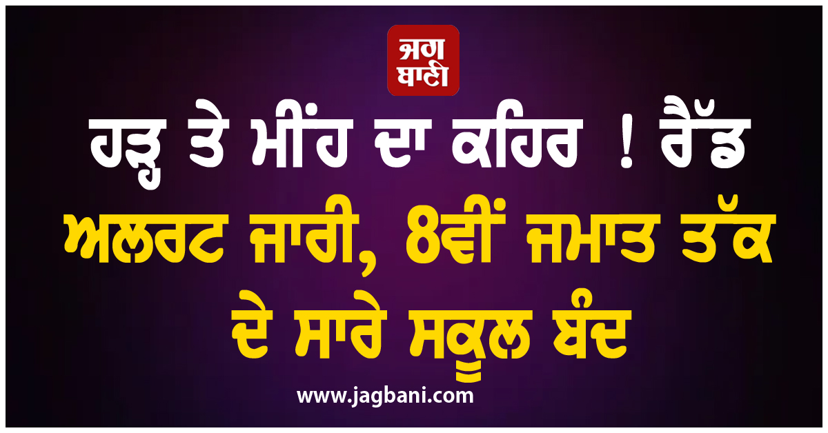 ਹੜ੍ਹ ਤੇ ਮੀਂਹ ਦਾ ਕਹਿਰ ! ਰੈੱਡ ਅਲਰਟ ਜਾਰੀ, 8ਵੀਂ ਜਮਾਤ ਤੱਕ ਦੇ ਸਾਰੇ ਸਕੂਲ ਬੰਦ