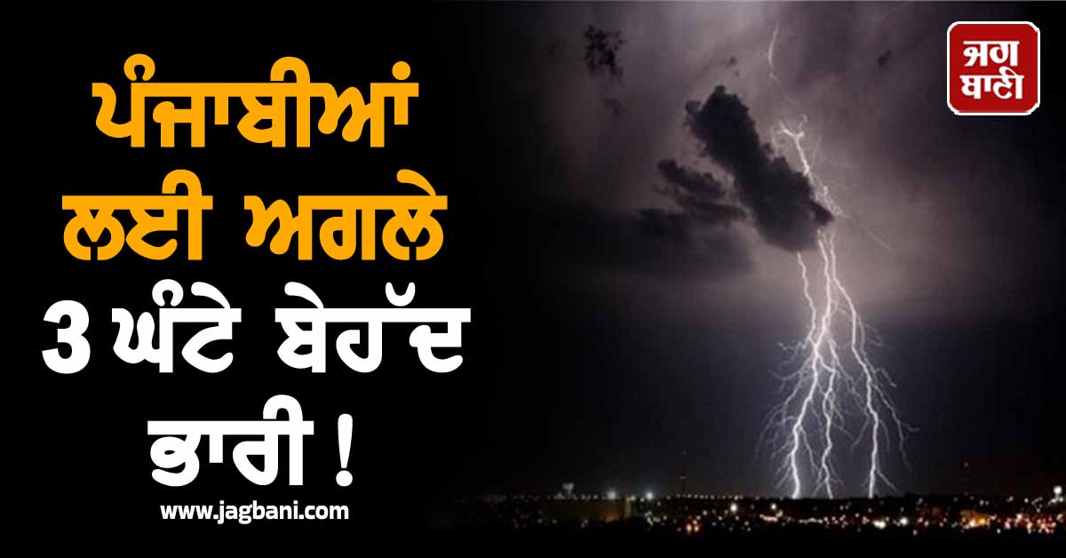 ਪੰਜਾਬੀਆਂ ਲਈ ਅਗਲੇ 3 ਘੰਟੇ ਬੇਹੱਦ ਭਾਰੀ! ਪੂਰੇ ਪੰਜਾਬ 'ਚ ALERT ਜਾਰੀ, ਐਮਰਜੈਂਸੀ ਹੋਣ 'ਤੇ...