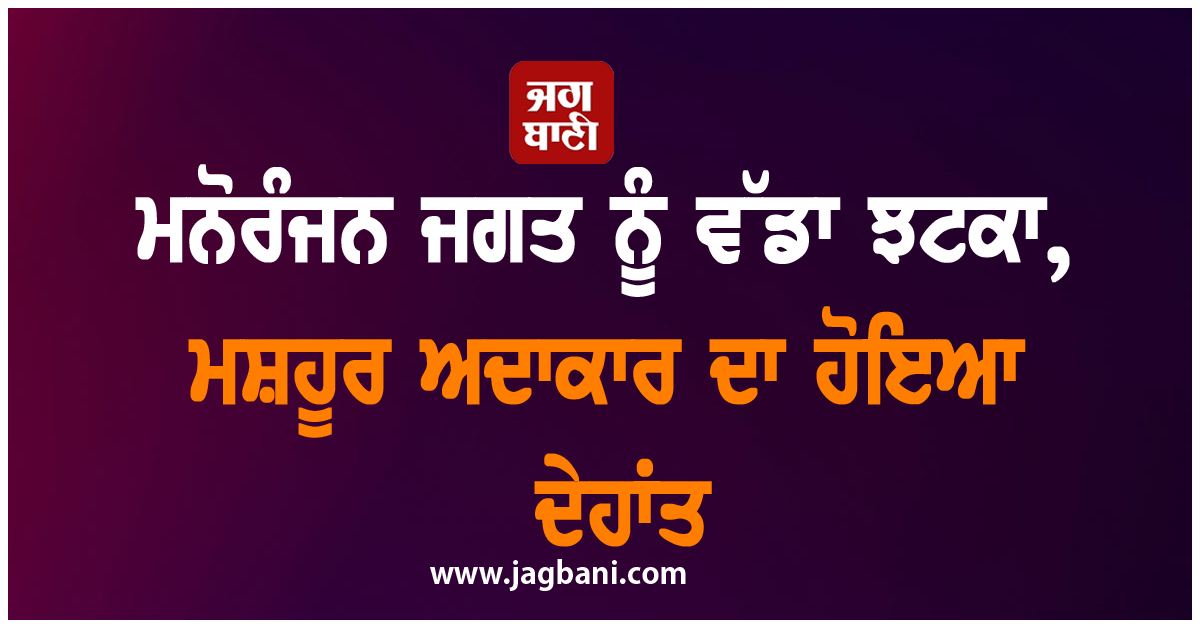 ਮਨੋਰੰਜਨ ਜਗਤ ਨੂੰ ਵੱਡਾ ਝਟਕਾ, ਮਸ਼ਹੂਰ ਅਦਾਕਾਰ ਦਾ ਹੋਇਆ ਦੇਹਾਂਤ