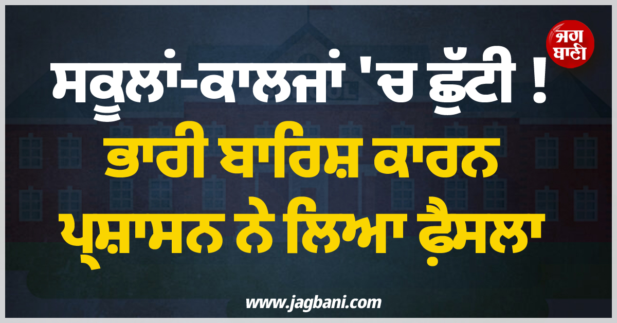 ਸਕੂਲਾਂ-ਕਾਲਜਾਂ ''ਚ ਛੁੱਟੀ ! ਭਾਰੀ ਬਾਰਿਸ਼ ਕਾਰਨ ਪ੍ਰਸ਼ਾਸਨ ਨੇ ਲਿਆ ਫ਼ੈਸਲਾ