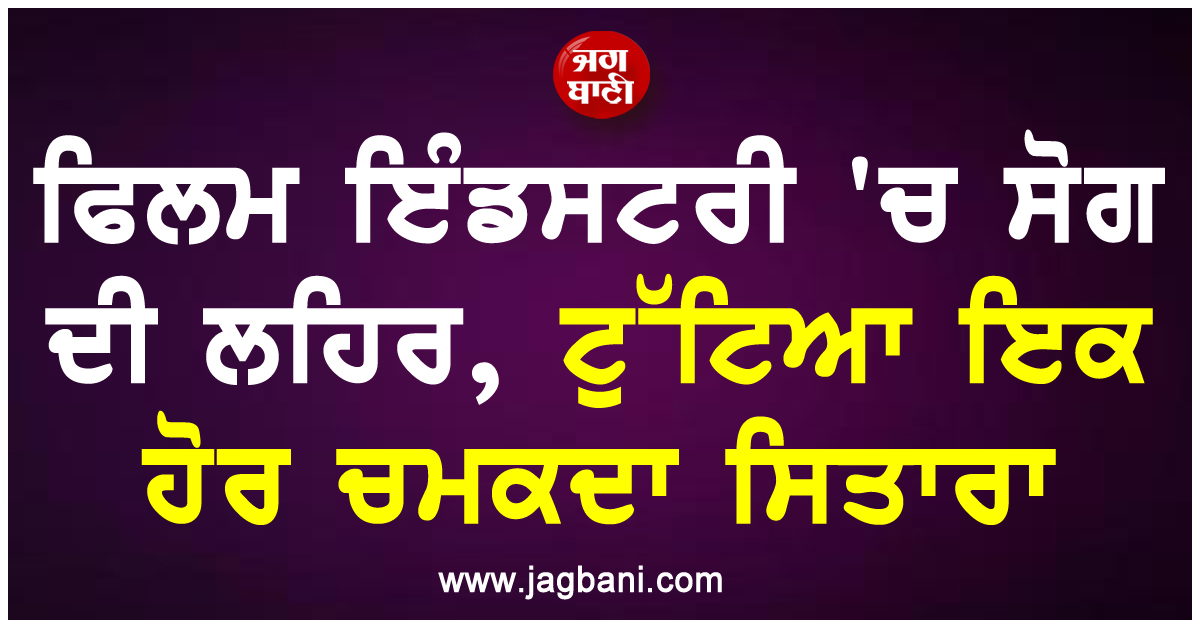 ਫਿਲਮ ਇੰਡਸਟਰੀ 'ਚ ਸੋਗ ਦੀ ਲਹਿਰ, ਟੁੱਟਿਆ ਇਕ ਹੋਰ ਚਮਕਦਾ ਸਿਤਾਰਾ