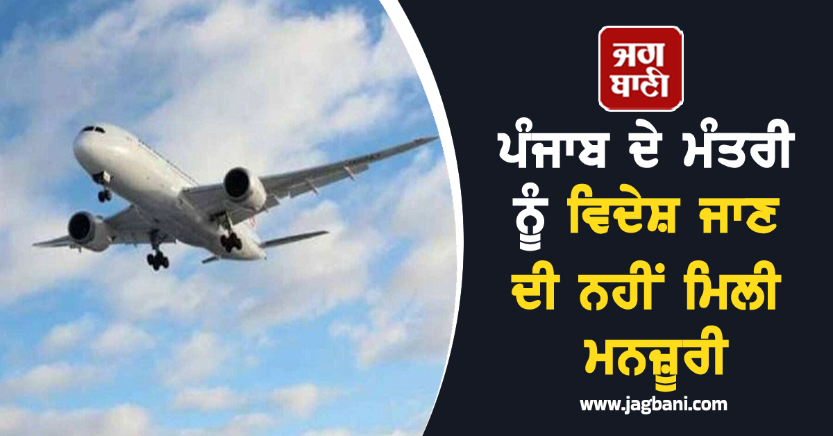 ਪੰਜਾਬ ਦੇ ਮੰਤਰੀ ਨੂੰ ਵਿਦੇਸ਼ ਜਾਣ ਦੀ ਨਹੀਂ ਮਿਲੀ ਮਨਜ਼ੂਰੀ, ਕੇਂਦਰ ਨੇ ਕੀਤਾ ਇਨਕਾਰ