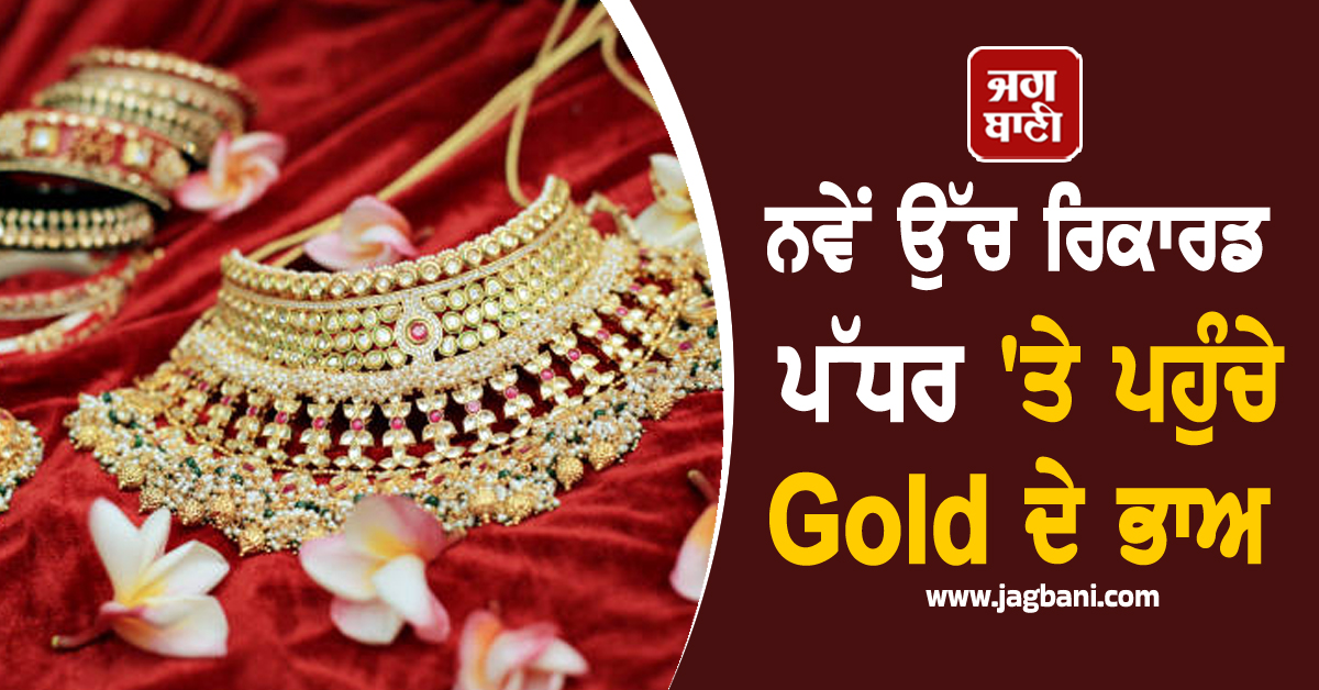 Gold ਦੀਆਂ ਕੀਮਤਾਂ ਨੂੰ ਲੱਗੇ ਖੰਭ, ਨਵੇਂ ਉੱਚ ਰਿਕਾਰਡ ਪੱਧਰ ''ਤੇ ਪਹੁੰਚੇ ਸੋਨੇ-ਚਾਂਦੀ ਦੇ ਭਾਅ
